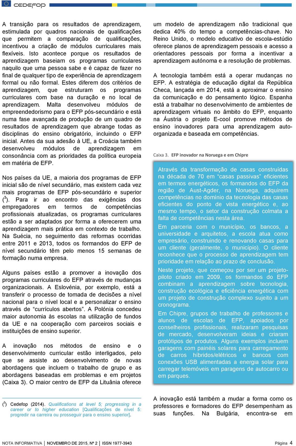 Isto acontece porque os resultados de aprendizagem baseiam os programas curriculares naquilo que uma pessoa sabe e é capaz de fazer no final de qualquer tipo de experiência de aprendizagem formal ou