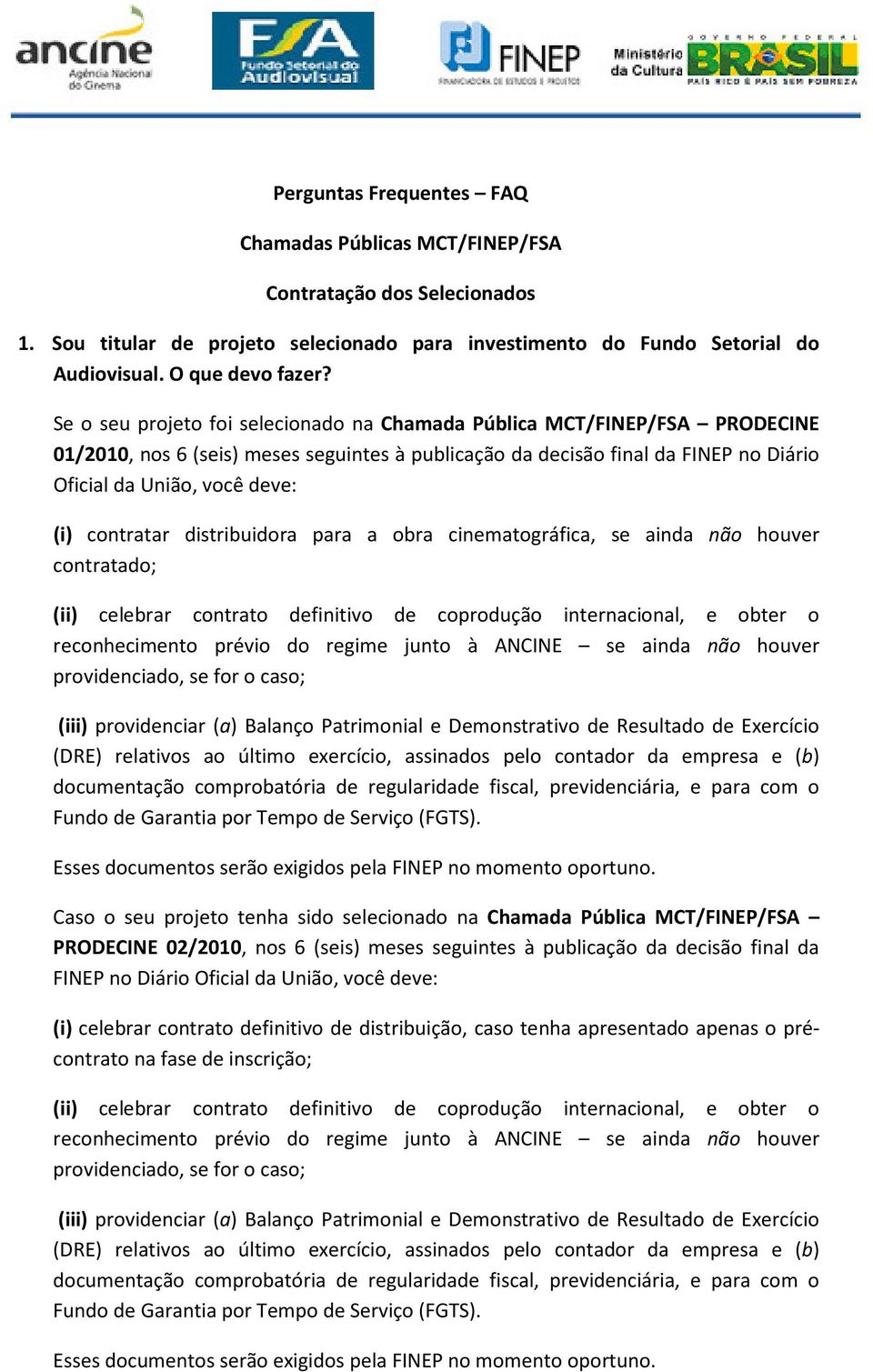 contratar distribuidora para a obra cinematográfica, se ainda não houver contratado; Caso o seu projeto tenha sido selecionado na Chamada Pública MCT/FINEP/FSA PRODECINE 02/2010, nos 6 (seis) meses