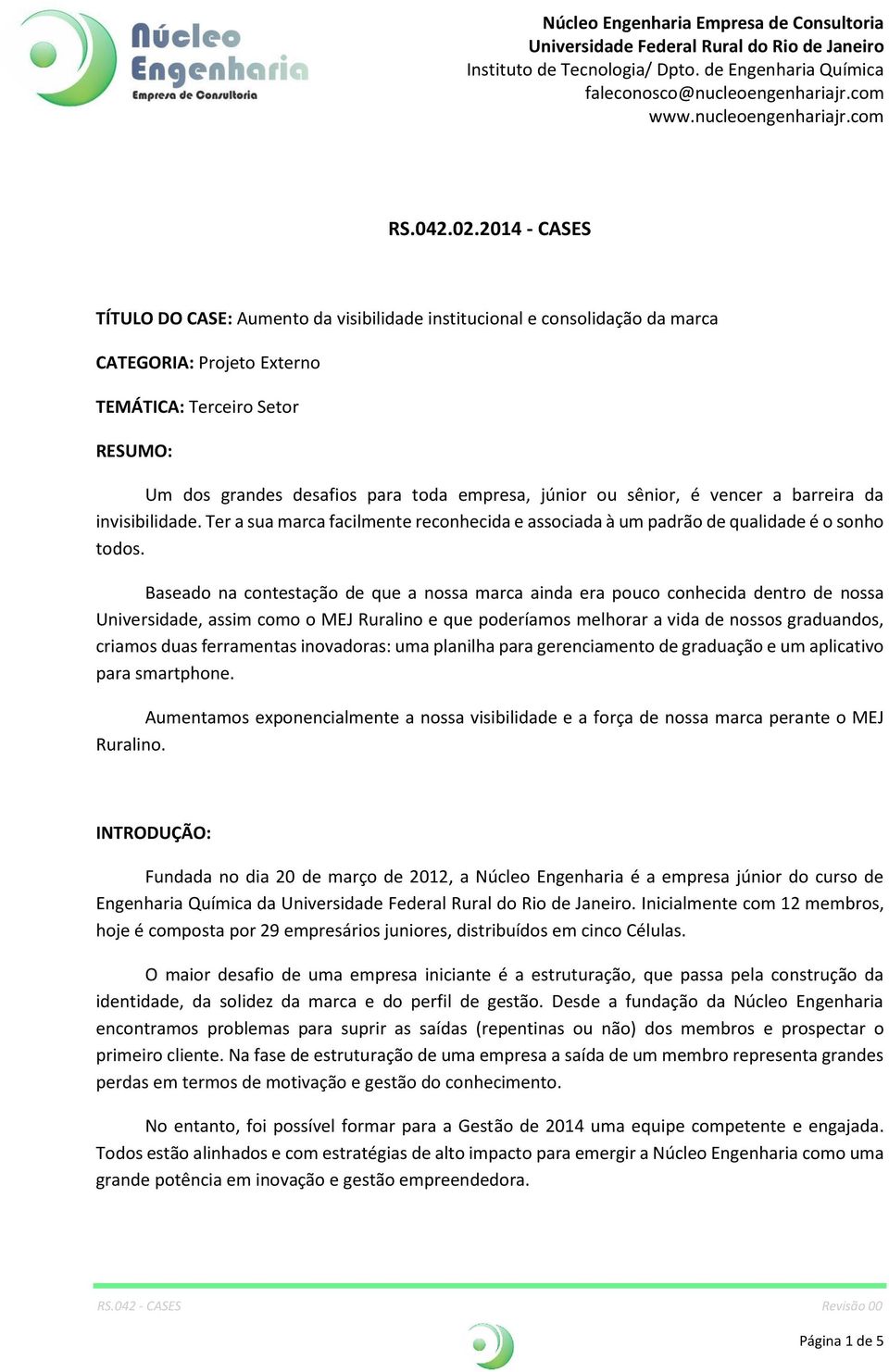 júnior ou sênior, é vencer a barreira da invisibilidade. Ter a sua marca facilmente reconhecida e associada à um padrão de qualidade é o sonho todos.