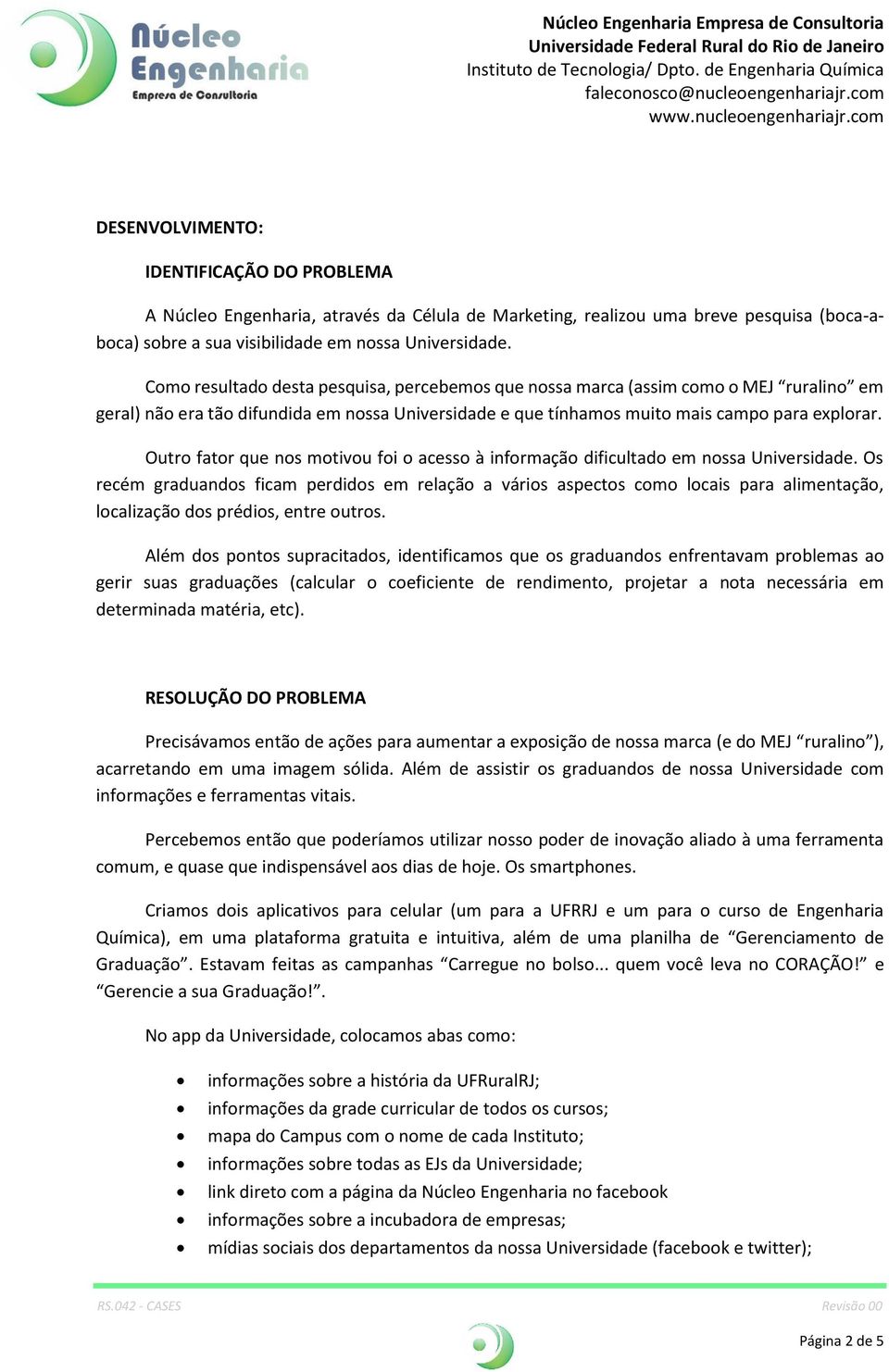 Outro fator que nos motivou foi o acesso à informação dificultado em nossa Universidade.