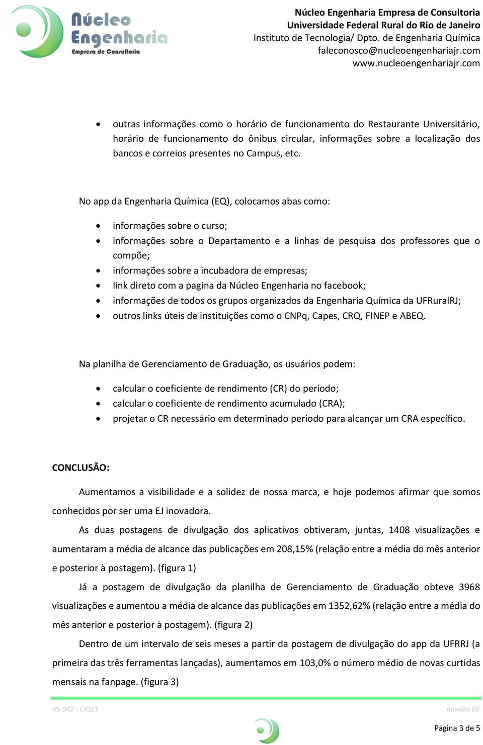 No app da Engenharia Química (EQ), colocamos abas como: informações sobre o curso; informações sobre o Departamento e a linhas de pesquisa dos professores que o compõe; informações sobre a incubadora