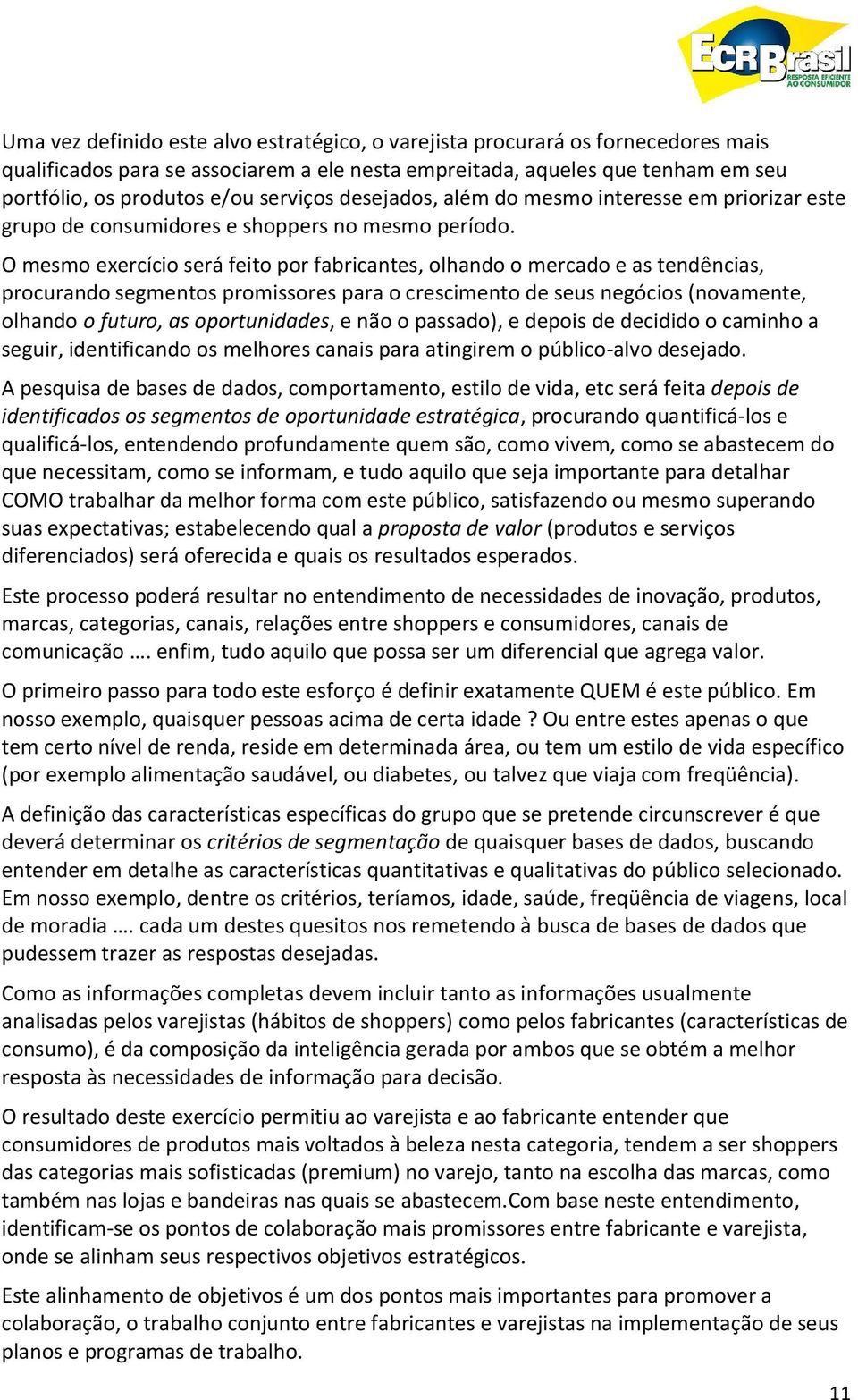 O mesmo exercício será feito por fabricantes, olhando o mercado e as tendências, procurando segmentos promissores para o crescimento de seus negócios (novamente, olhando o futuro, as oportunidades, e