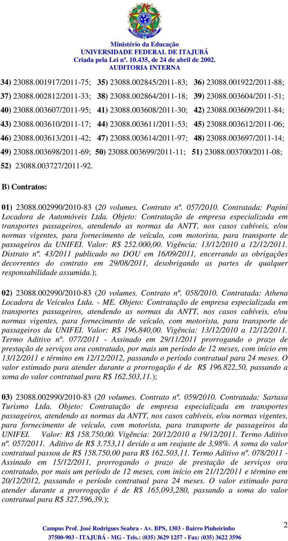 003697/2011-14; 49) 23088.003698/2011-69; 50) 23088.003699/2011-11; 51) 23088.003700/2011-08; 52) 23088.003727/2011-92. B) Contratos: 01) 23088.002990/2010-83 (20 volumes. Contrato nº. 057/2010.