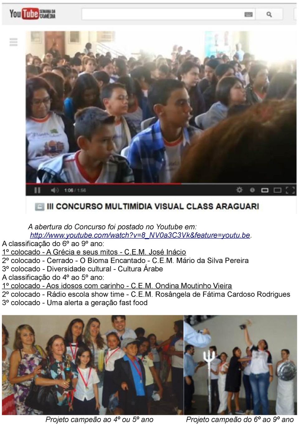 E.M. Ondina Moutinho Vieira 2º colocado - Rádio escola show time - C.E.M. Rosângela de Fátima Cardoso Rodrigues 3º colocado - Uma alerta a geração fast food Projeto campeão ao 4º ou 5º ano Projeto campeão do 6º ao 9º ano