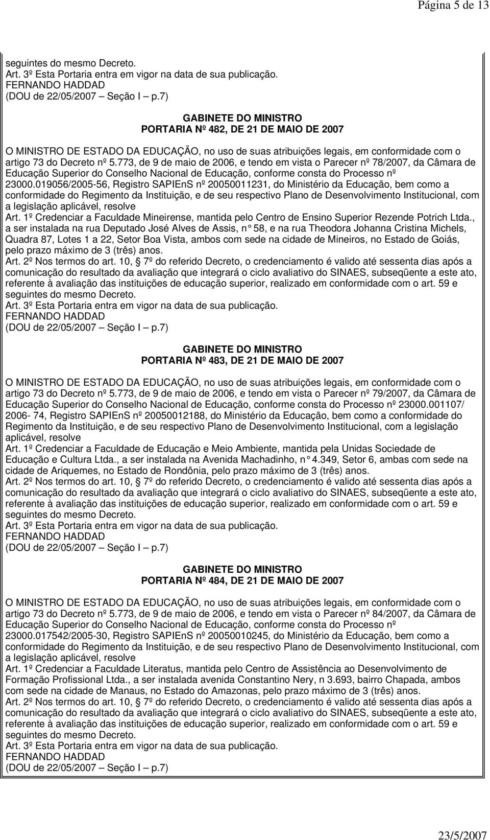 , a ser instalada na rua Deputado José Alves de Assis, n 58, e na rua Theodora Johanna Cristina Michels, Quadra 87, Lotes 1 a 22, Setor Boa Vista, ambos com sede na cidade de Mineiros, no Estado de