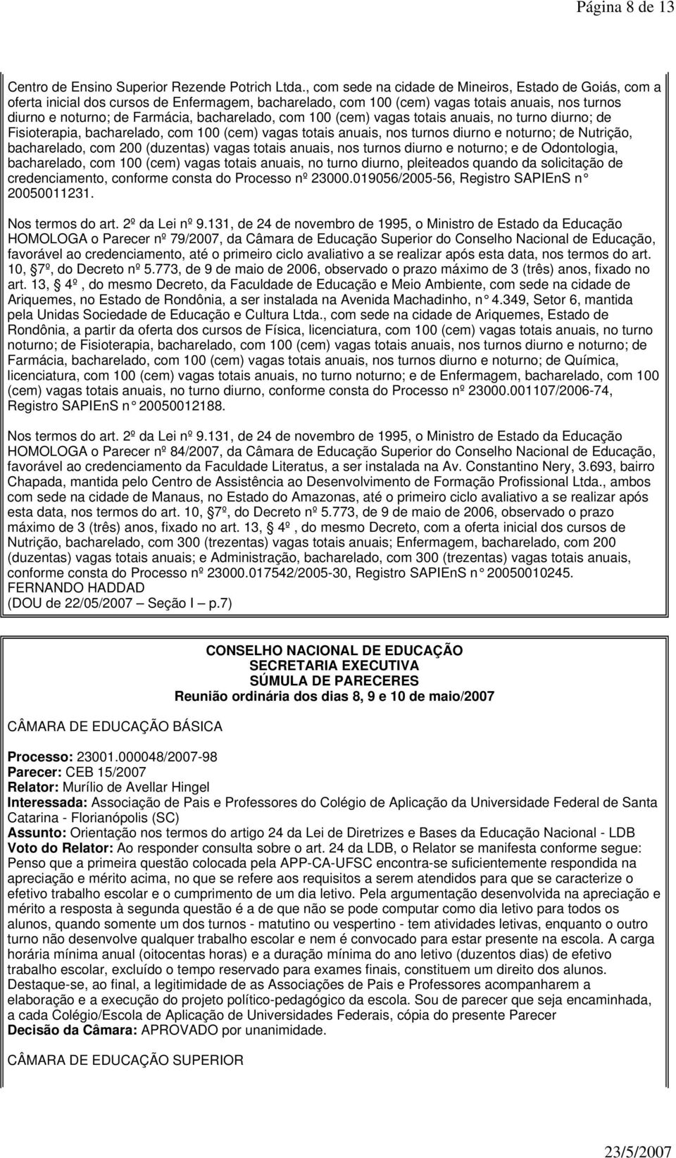 bacharelado, com 100 (cem) vagas totais anuais, no turno diurno; de Fisioterapia, bacharelado, com 100 (cem) vagas totais anuais, nos turnos diurno e noturno; de Nutrição, bacharelado, com 200