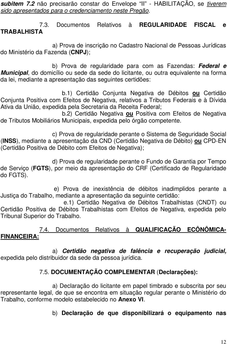 Fazendas: Federal e Municipal, do domicílio ou sede da sede do licitante, ou outra equivalente na forma da lei, mediante a apresentação das seguintes certidões: b.