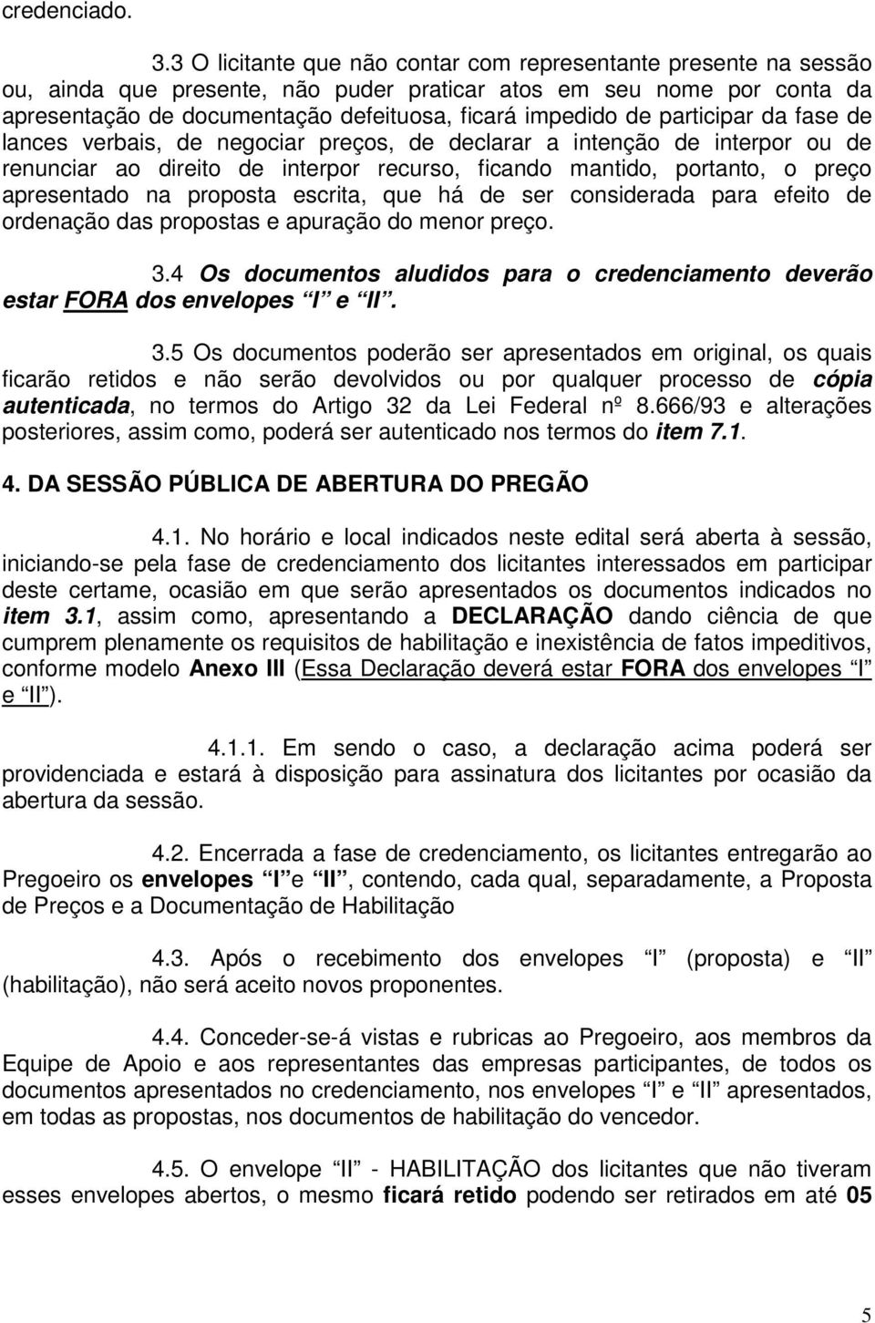 participar da fase de lances verbais, de negociar preços, de declarar a intenção de interpor ou de renunciar ao direito de interpor recurso, ficando mantido, portanto, o preço apresentado na proposta