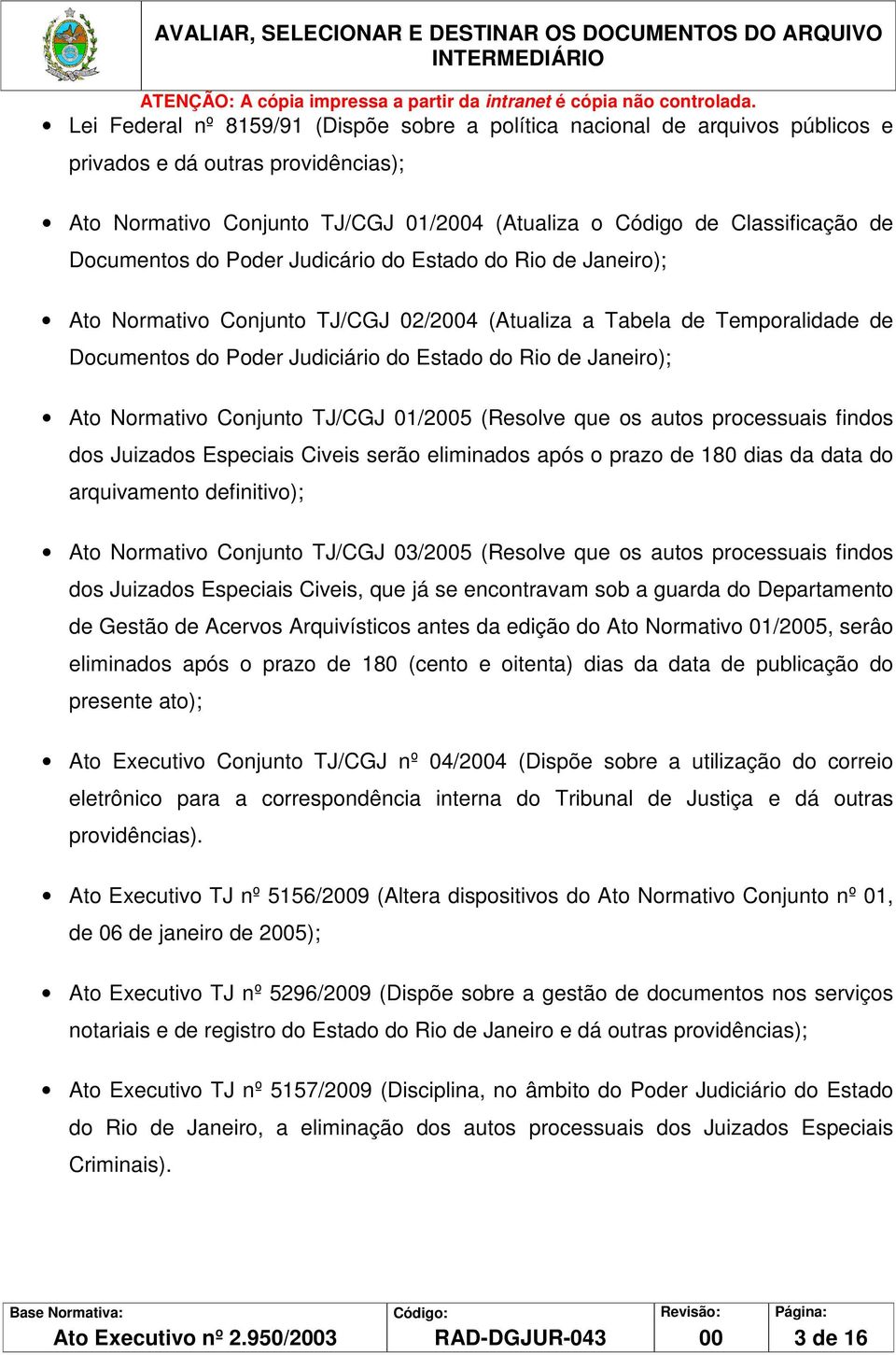 Ato Normativo Conjunto TJ/CGJ 01/2005 (Resolve que os autos processuais findos dos Juizados Especiais Civeis serão eliminados após o prazo de 180 dias da data do arquivamento definitivo); Ato