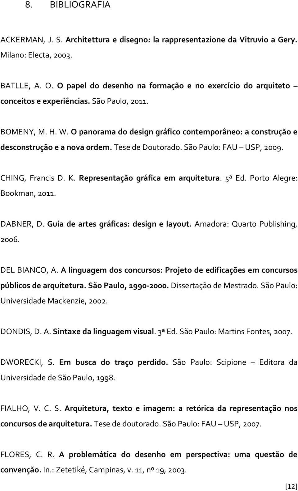 O panorama do design gráfico contemporâneo: a construção e desconstrução e a nova ordem. Tese de Doutorado. São Paulo: FAU USP, 2009. CHING, Francis D. K. Representação gráfica em arquitetura. 5ª Ed.