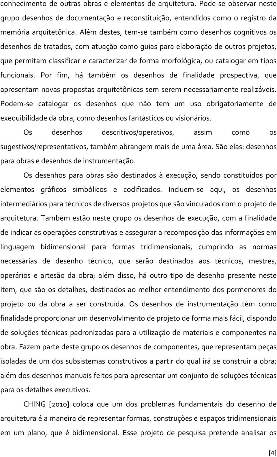 ou catalogar em tipos funcionais. Por fim, há também os desenhos de finalidade prospectiva, que apresentam novas propostas arquitetônicas sem serem necessariamente realizáveis.