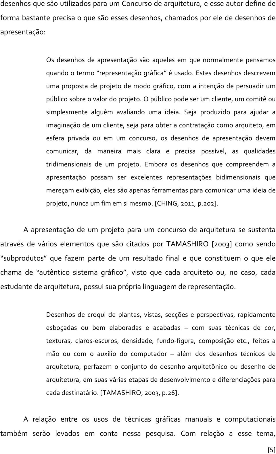 Estes desenhos descrevem uma proposta de projeto de modo gráfico, com a intenção de persuadir um público sobre o valor do projeto.