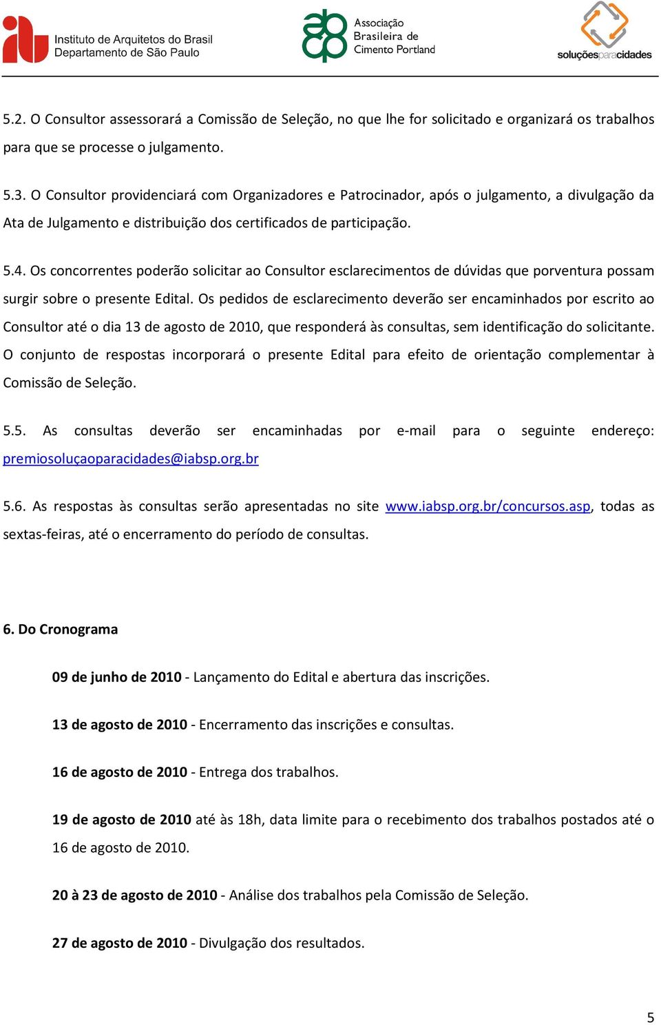 Os concorrentes poderão solicitar ao Consultor esclarecimentos de dúvidas que porventura possam surgir sobre o presente Edital.