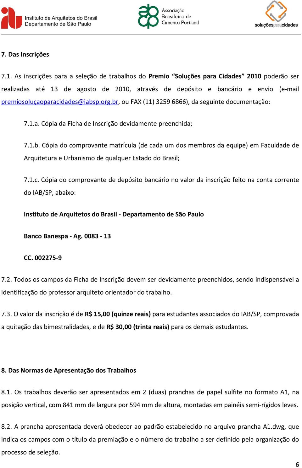 premiosoluçaoparacidades@iabsp.org.br, ou FAX (11) 3259 6866), da seguinte documentação: 7.1.a. Cópia da Ficha de Inscrição devidamente preenchida; 7.1.b. Cópia do comprovante matrícula (de cada um dos membros da equipe) em Faculdade de Arquitetura e Urbanismo de qualquer Estado do Brasil; 7.