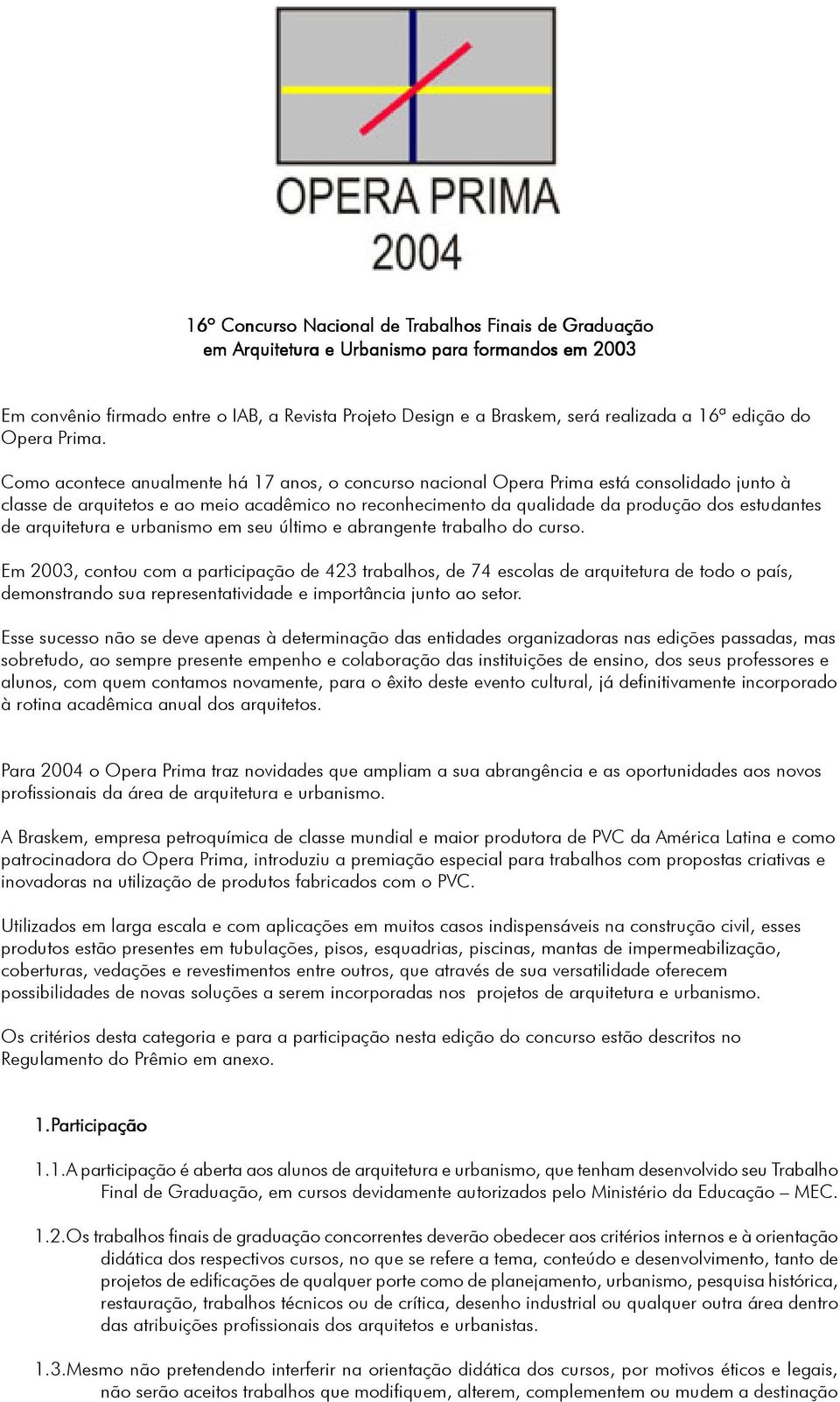 Como acontece anualmente há 17 anos, o concurso nacional Opera Prima está consolidado junto à classe de arquitetos e ao meio acadêmico no reconhecimento da qualidade da produção dos estudantes de