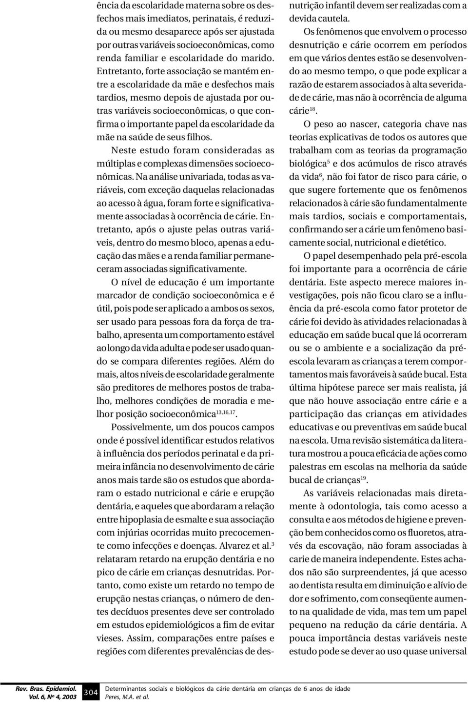 Entretanto, forte associação se mantém entre a escolaridade da mãe e desfechos mais tardios, mesmo depois de ajustada por outras variáveis socioeconômicas, o que confirma o importante papel da