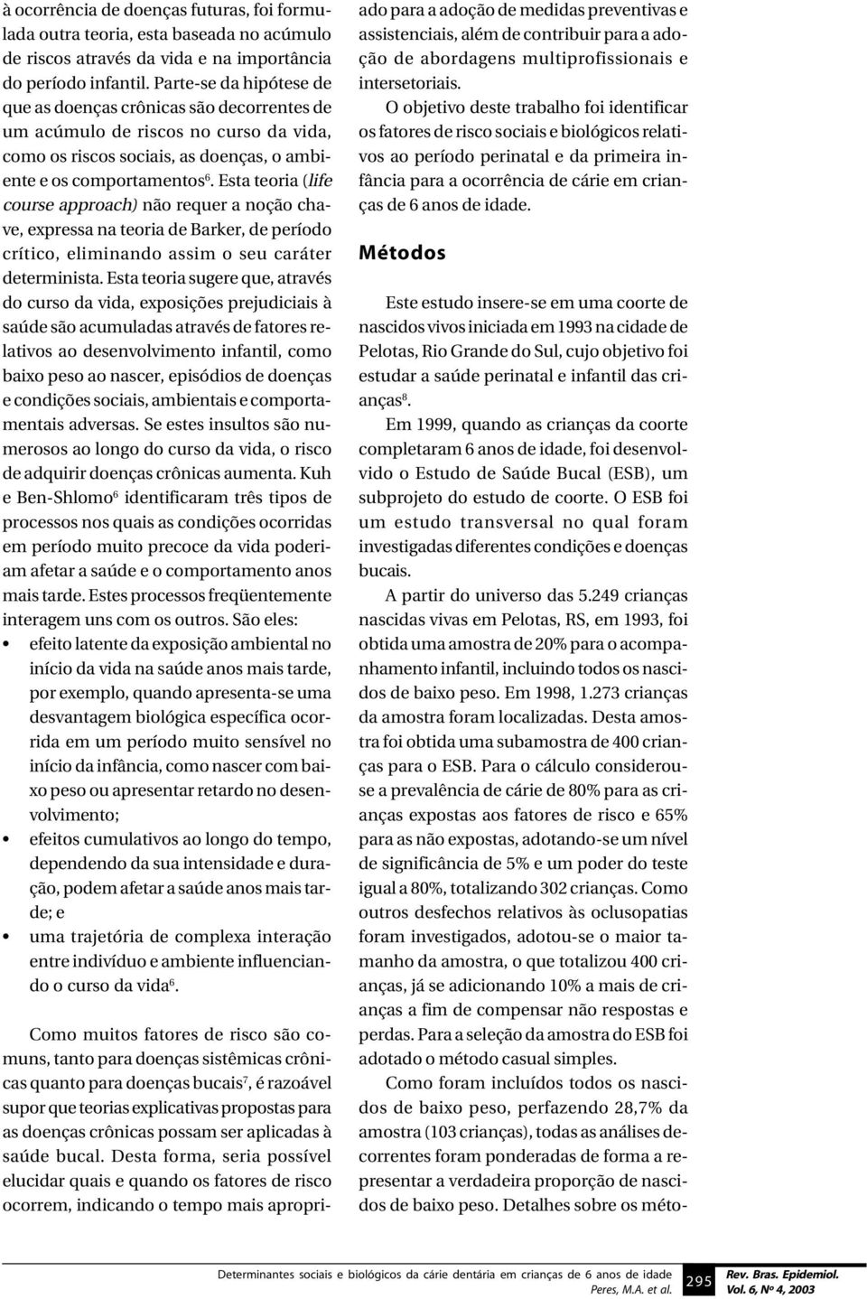 Esta teoria (life course approach) não requer a noção chave, expressa na teoria de Barker, de período crítico, eliminando assim o seu caráter determinista.