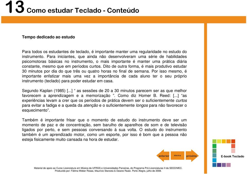 Dito de outra forma, é mais produtivo estudar 30 minutos por dia do que três ou quatro horas no final de semana.