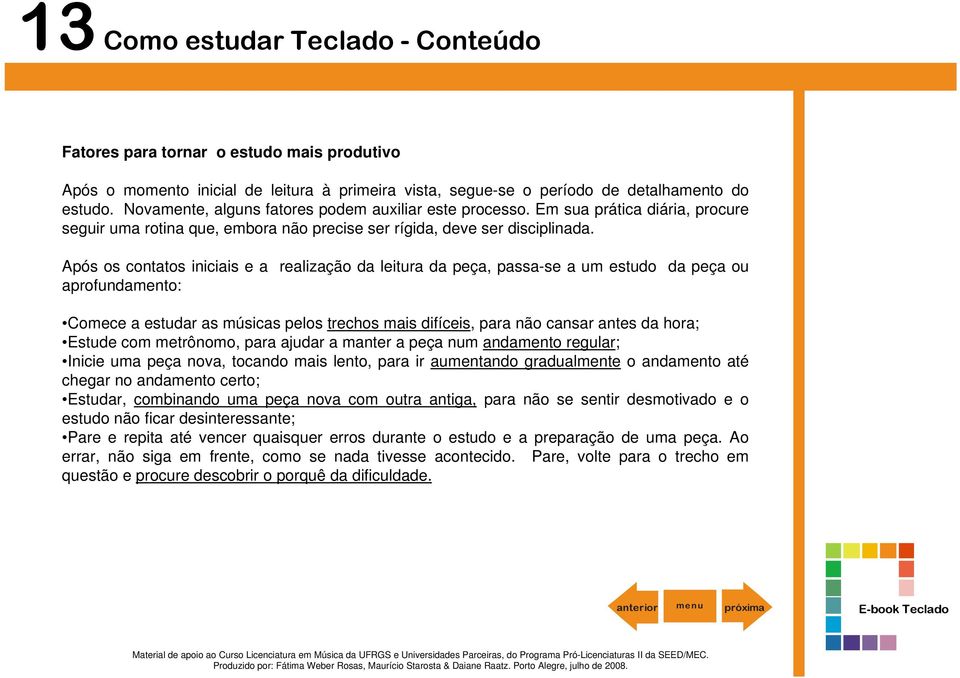 Após os contatos iniciais e a realização da leitura da peça, passa-se a um estudo da peça ou aprofundamento: Comece a estudar as músicas pelos trechos mais difíceis, para não cansar antes da hora;