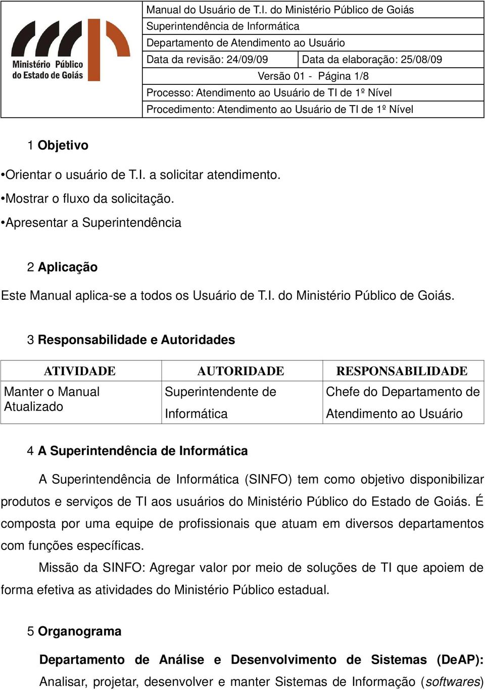 3 Responsabilidade e Autoridades ATIVIDADE AUTORIDADE RESPONSABILIDADE Manter o Manual Atualizado Superintendente de Informática Chefe do Departamento de Atendimento ao Usuário 4 A A (SINFO) tem como