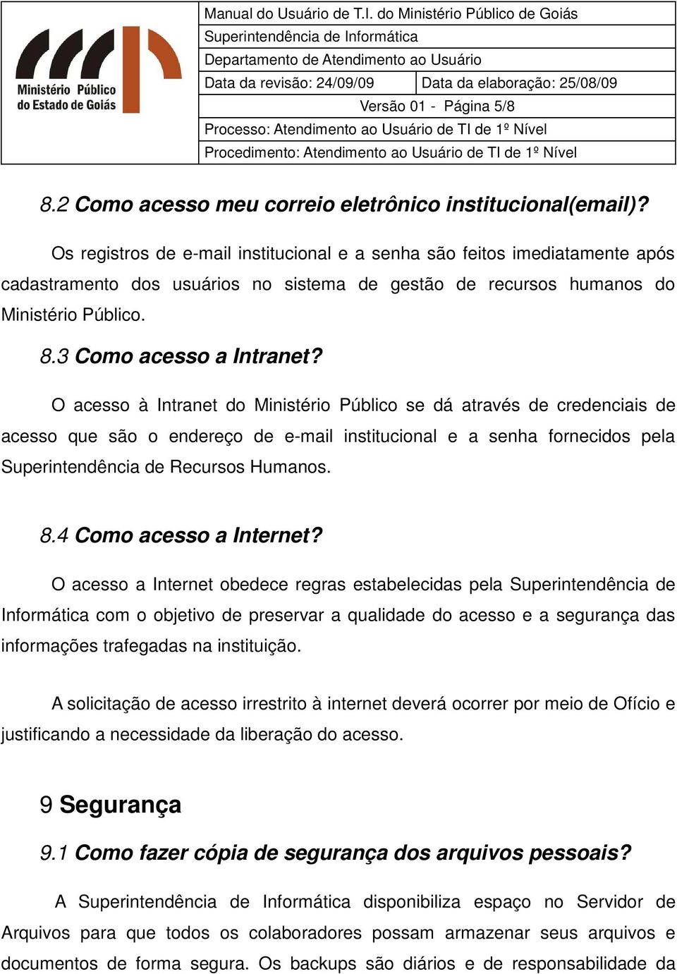 O acesso à Intranet do Ministério Público se dá através de credenciais de acesso que são o endereço de e-mail institucional e a senha fornecidos pela Superintendência de Recursos Humanos. 8.