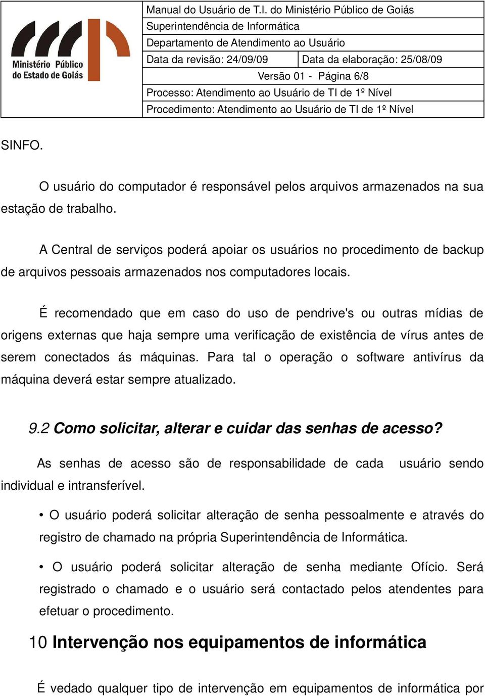 É recomendado que em caso do uso de pendrive's ou outras mídias de origens externas que haja sempre uma verificação de existência de vírus antes de serem conectados ás máquinas.