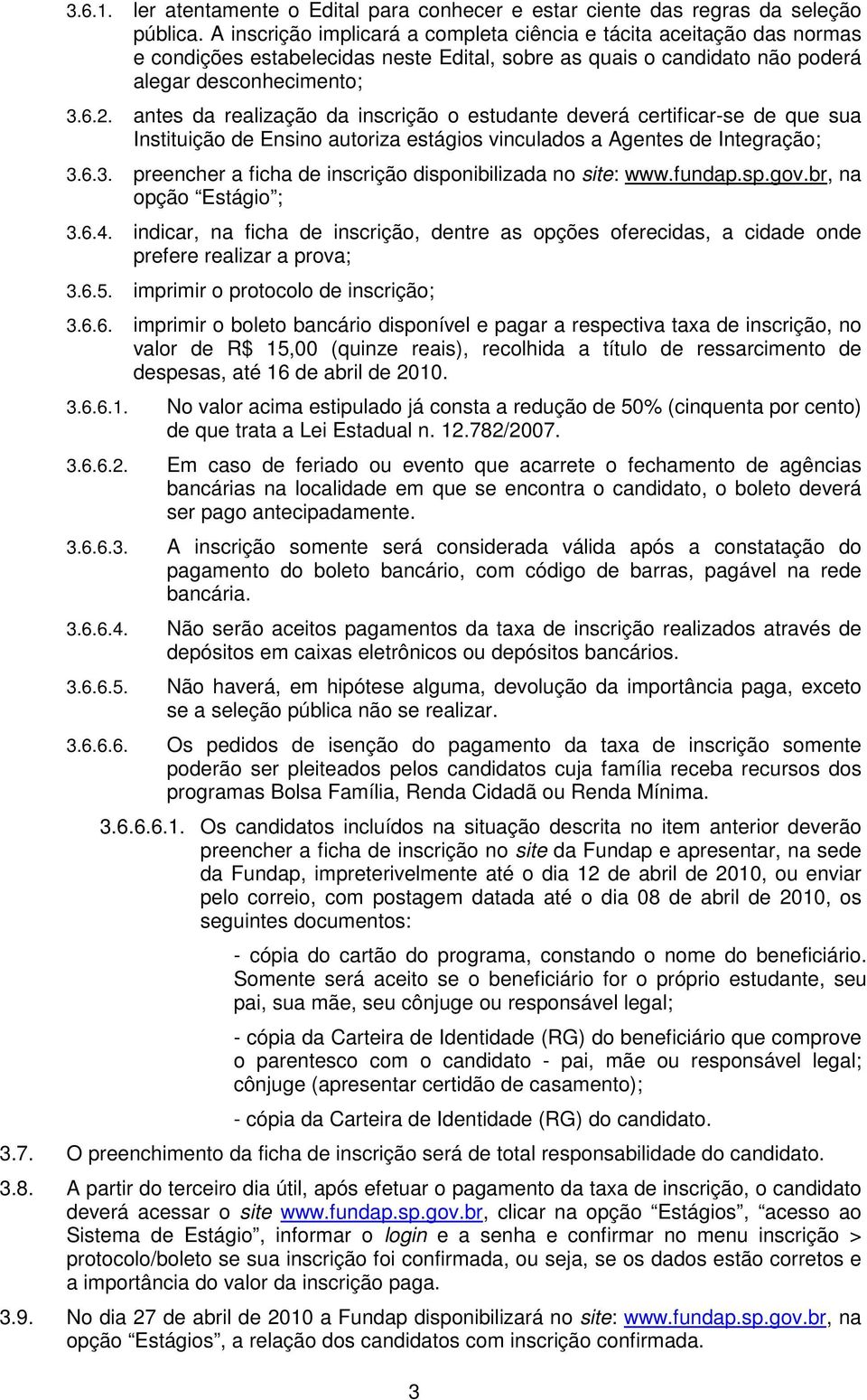 antes da realização da inscrição o estudante deverá certificar-se de que sua Instituição de Ensino autoriza estágios vinculados a Agentes de Integração; 3.