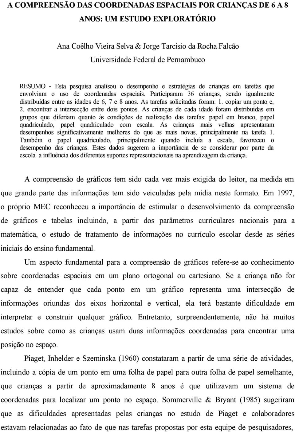 Participaram 36 crianças, sendo igualmente distribuídas entre as idades de 6, 7 e 8 anos. As tarefas solicitadas foram: 1. copiar um ponto e, 2. encontrar a intersecção entre dois pontos.