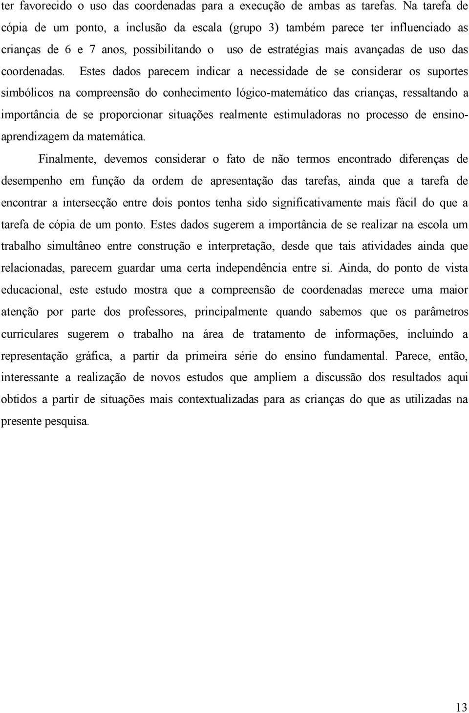 Estes dados parecem indicar a necessidade de se considerar os suportes simbólicos na compreensão do conhecimento lógico-matemático das crianças, ressaltando a importância de se proporcionar situações