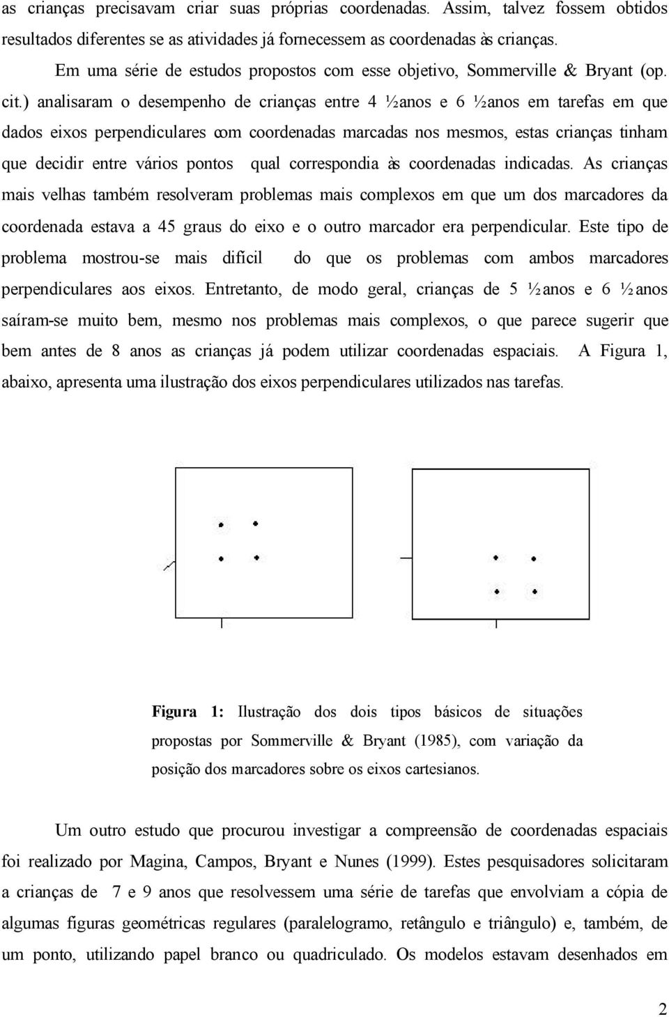 ) analisaram o desempenho de crianças entre 4 ½ anos e 6 ½ anos em tarefas em que dados eixos perpendiculares com coordenadas marcadas nos mesmos, estas crianças tinham que decidir entre vários