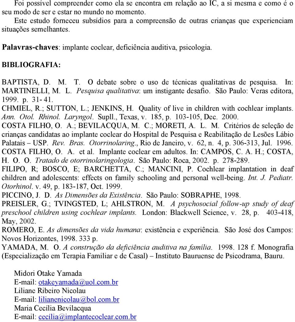BIBLIOGRAFIA: BAPTISTA, D. M. T. O debate sobre o uso de técnicas qualitativas de pesquisa. In: MARTINELLI, M. L. Pesquisa qualitativa: um instigante desafio. São Paulo: Veras editora, 1999. p. 31-41.