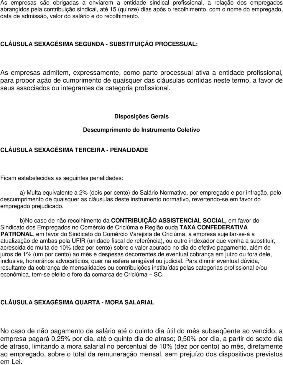 CLÁUSULA SEXAGÉSIMA SEGUNDA - SUBSTITUIÇÃO PROCESSUAL: As empresas admitem, expressamente, como parte processual ativa a entidade profissional, para propor ação de cumprimento de quaisquer das