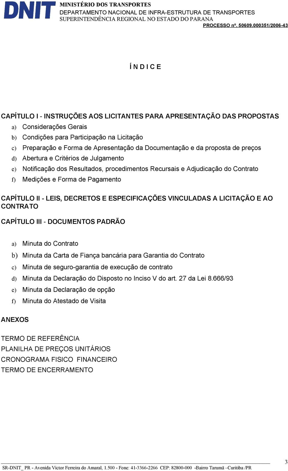 II - LEIS, DECRETOS E ESPECIFICAÇÕES VINCULADAS A LICITAÇÃO E AO CONTRATO CAPÍTULO III - DOCUMENTOS PADRÃO a) Minuta do Contrato b) Minuta da Carta de Fiança bancária para Garantia do Contrato c)