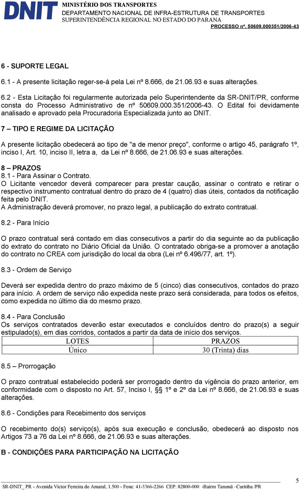 7 TIPO E REGIME DA LICITAÇÃO A presente licitação obedecerá ao tipo de "a de menor preço", conforme o artigo 45, parágrafo 1º, inciso I, Art. 10, inciso II, letra a, da Lei nº 8.666, de 21.06.