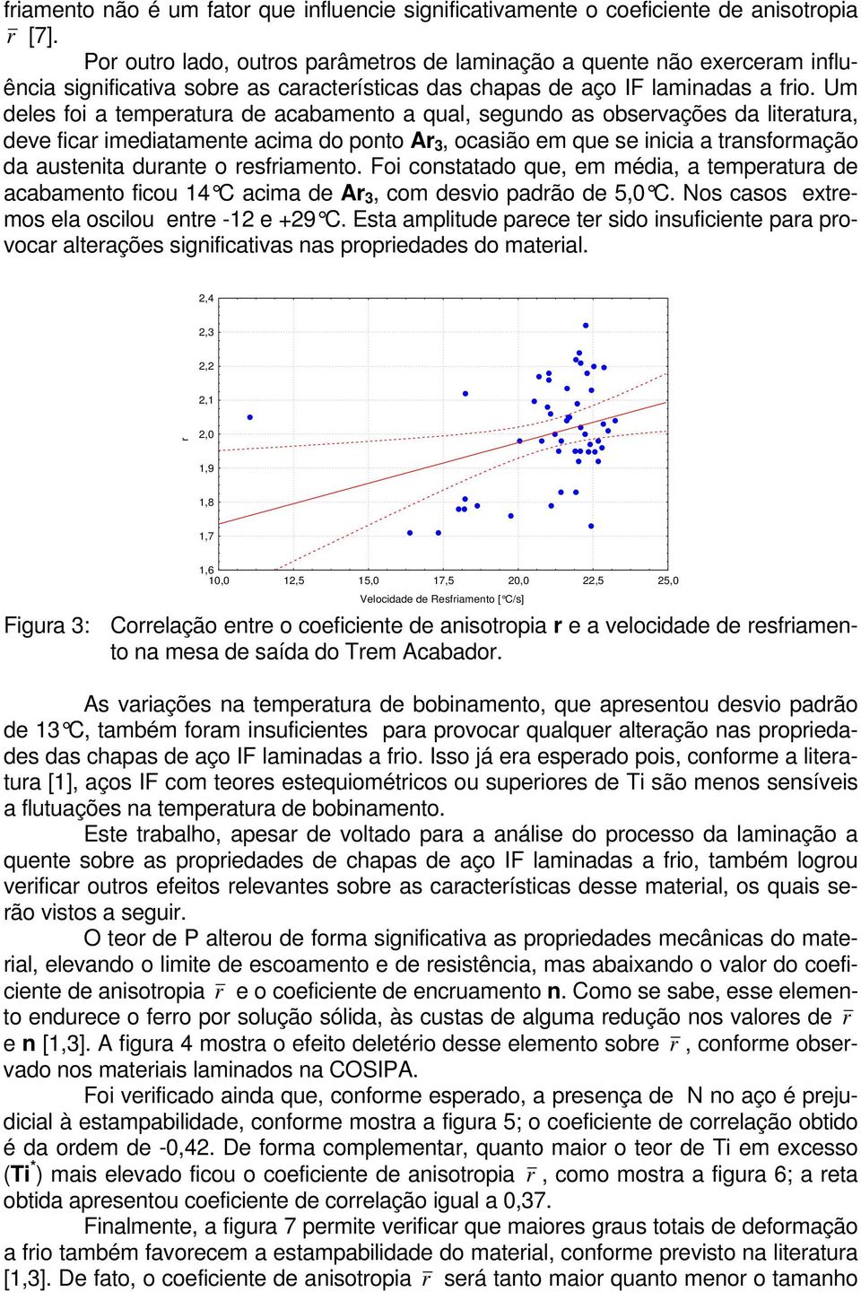 Um deles foi a temperatura de acabamento a qual, segundo as observações da literatura, deve ficar imediatamente acima do ponto Ar 3, ocasião em que se inicia a transformação da austenita durante o