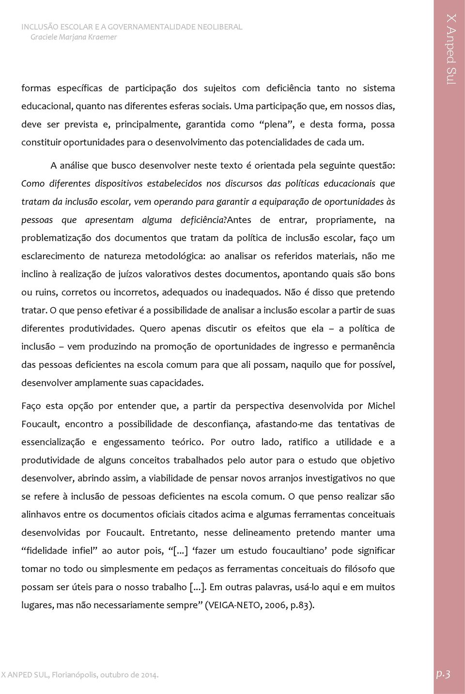 A análise que busco desenvolver neste texto é orientada pela seguinte questão: Como diferentes dispositivos estabelecidos nos discursos das políticas educacionais que tratam da inclusão escolar, vem