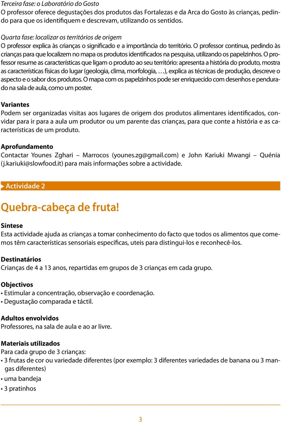 O professor continua, pedindo às crianças para que localizem no mapa os produtos identificados na pesquisa, utilizando os papelzinhos.