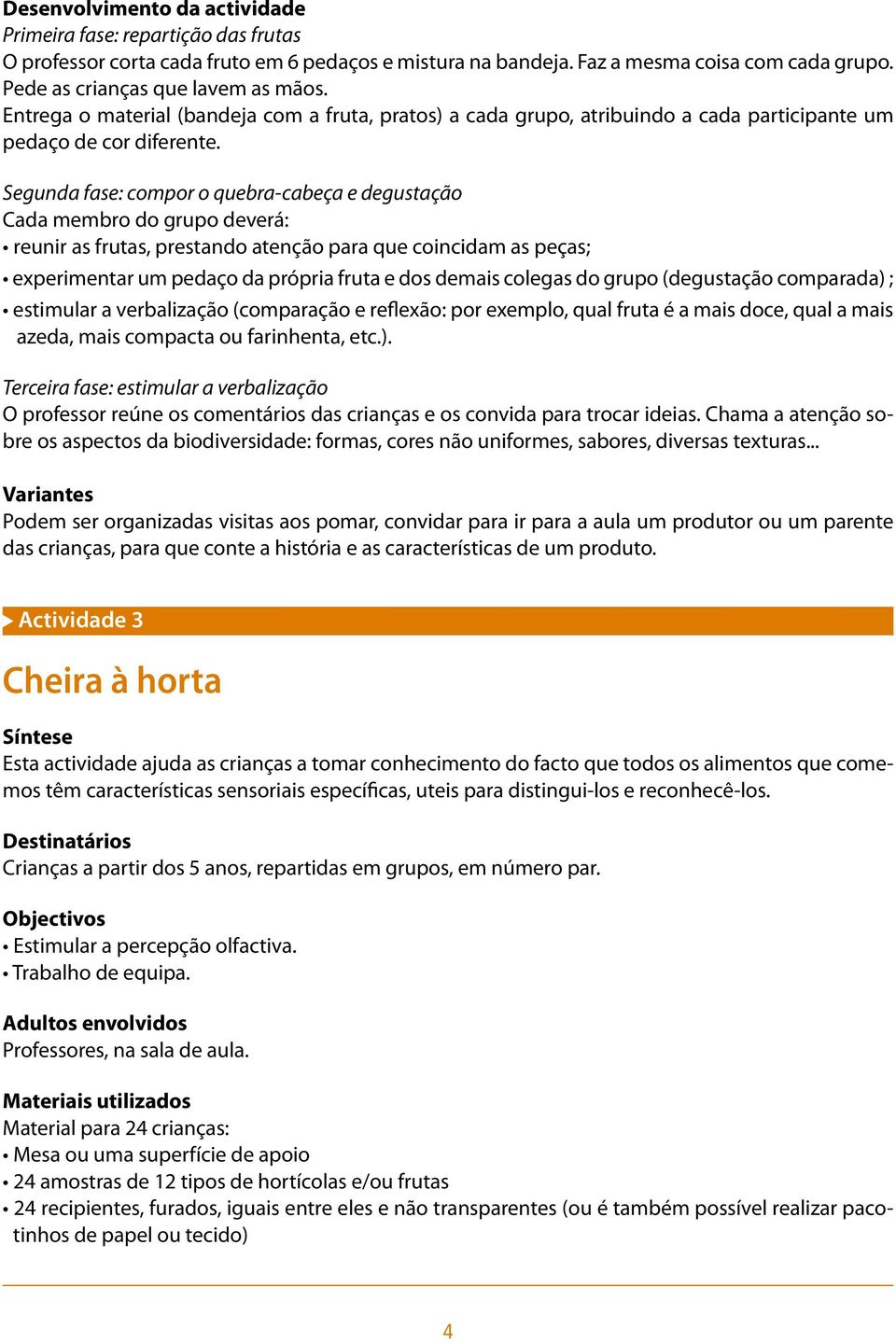 Segunda fase: compor o quebra-cabeça e degustação Cada membro do grupo deverá: reunir as frutas, prestando atenção para que coincidam as peças; experimentar um pedaço da própria fruta e dos demais