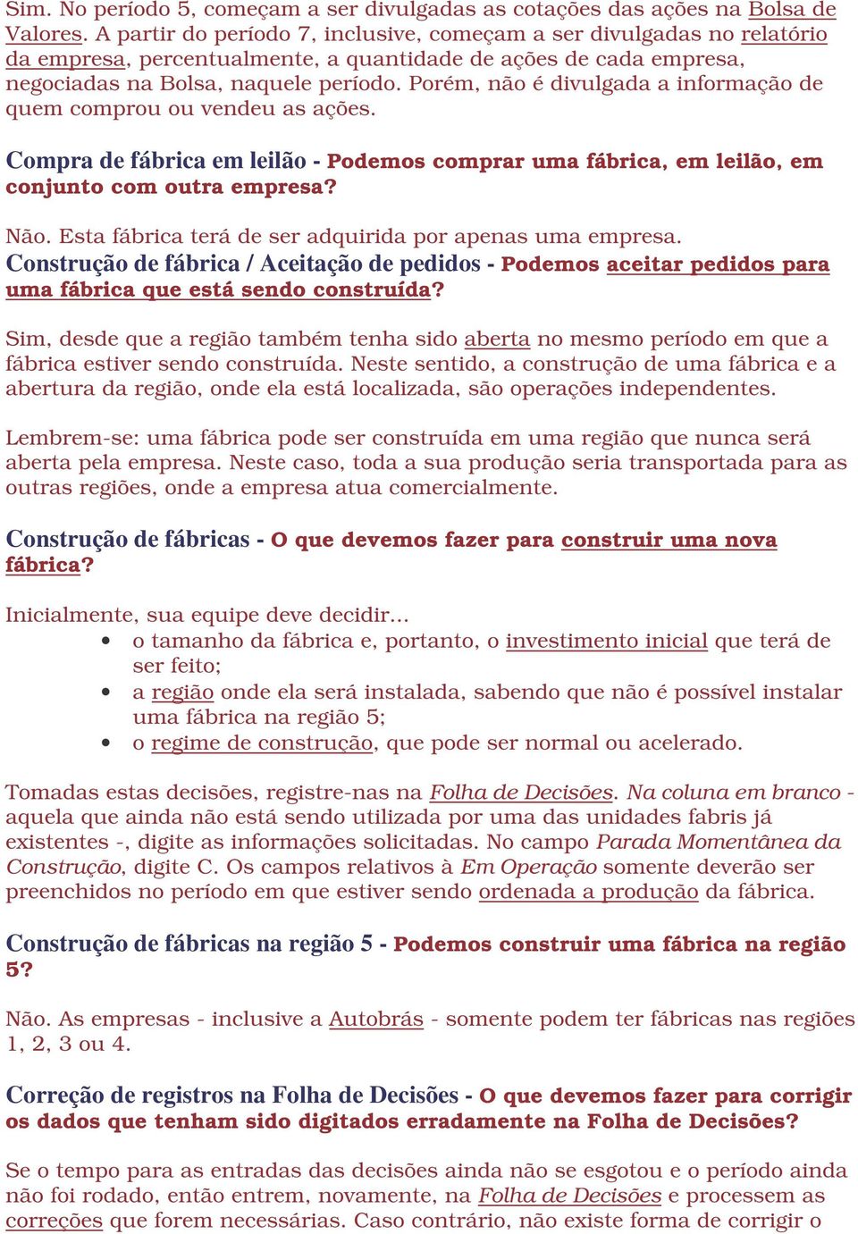 Porém, não é divulgada a informação de quem comprou ou vendeu as ações. Compra de fábrica em leilão - Podemos comprar uma fábrica, em leilão, em conjunto com outra empresa? Não.