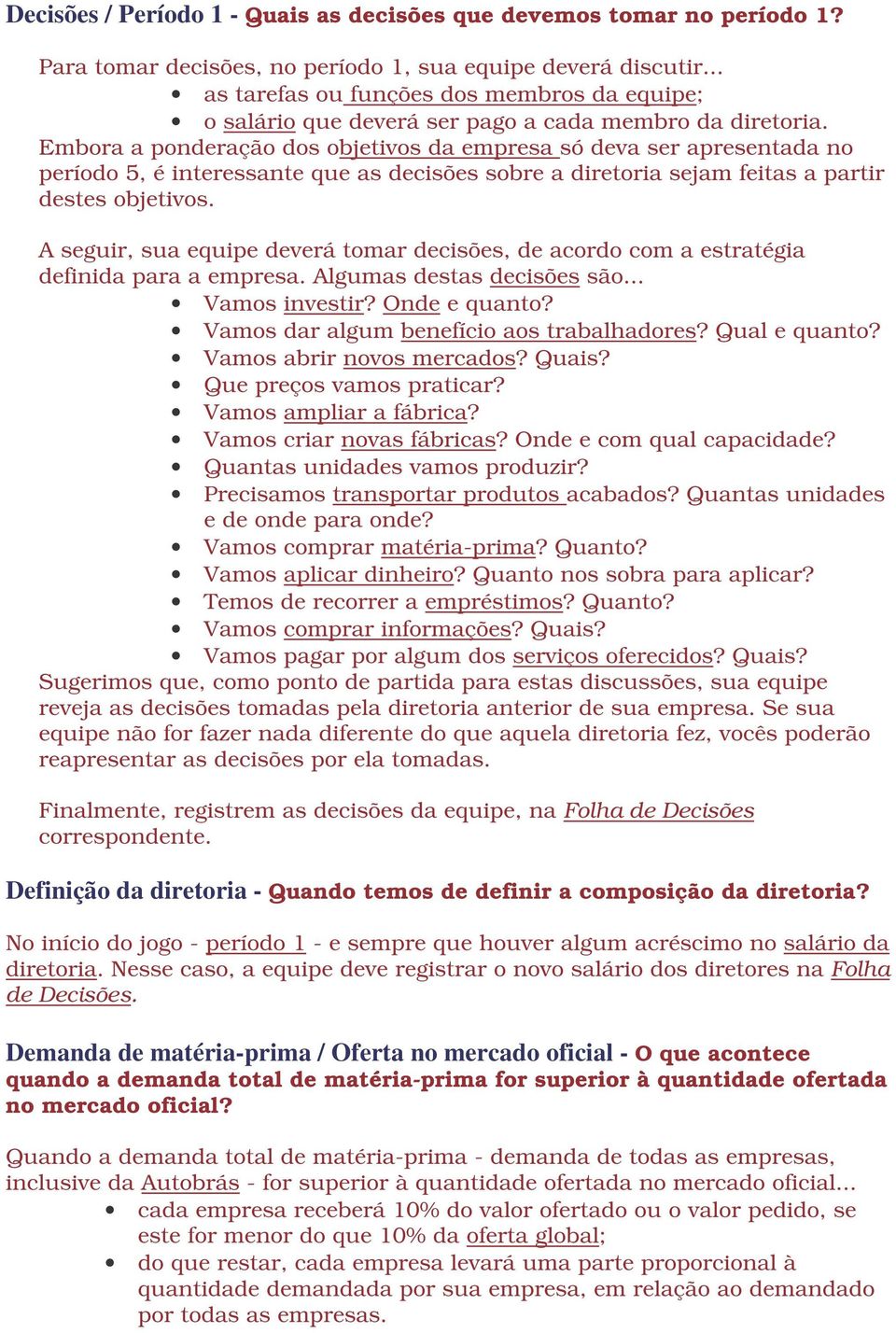 Embora a ponderação dos objetivos da empresa só deva ser apresentada no período 5, é interessante que as decisões sobre a diretoria sejam feitas a partir destes objetivos.