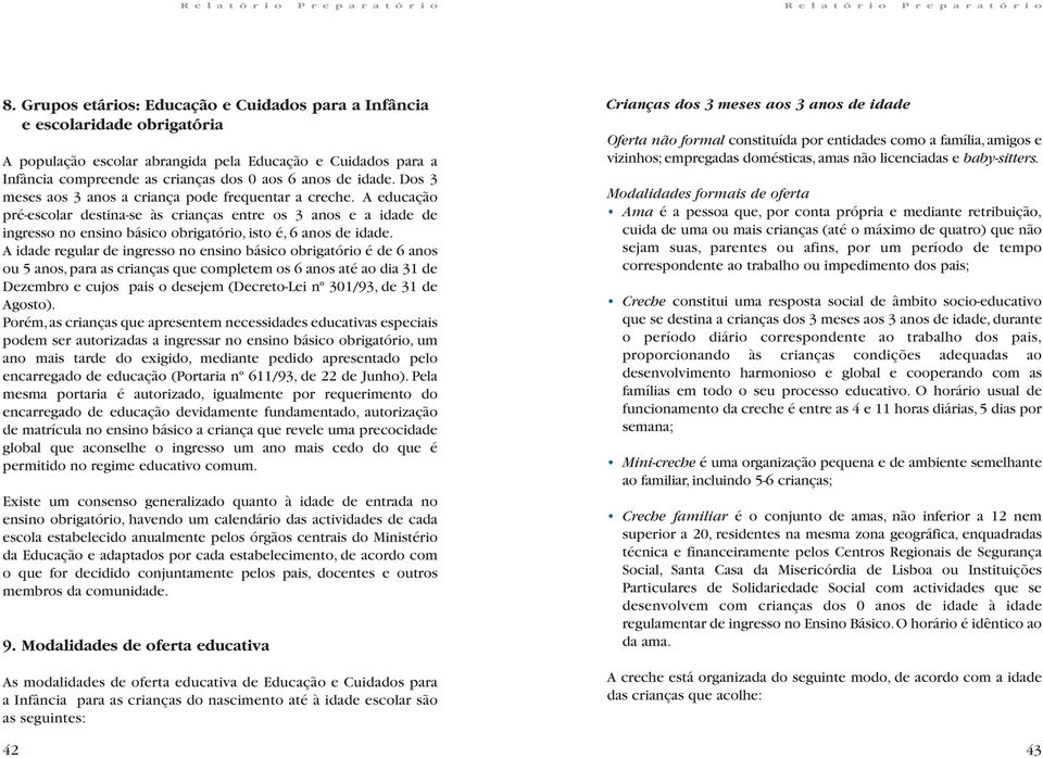 A educação pré-escolar destina-se às crianças entre os 3 anos e a idade de ingresso no ensino básico obrigatório, isto é, 6 anos de idade.