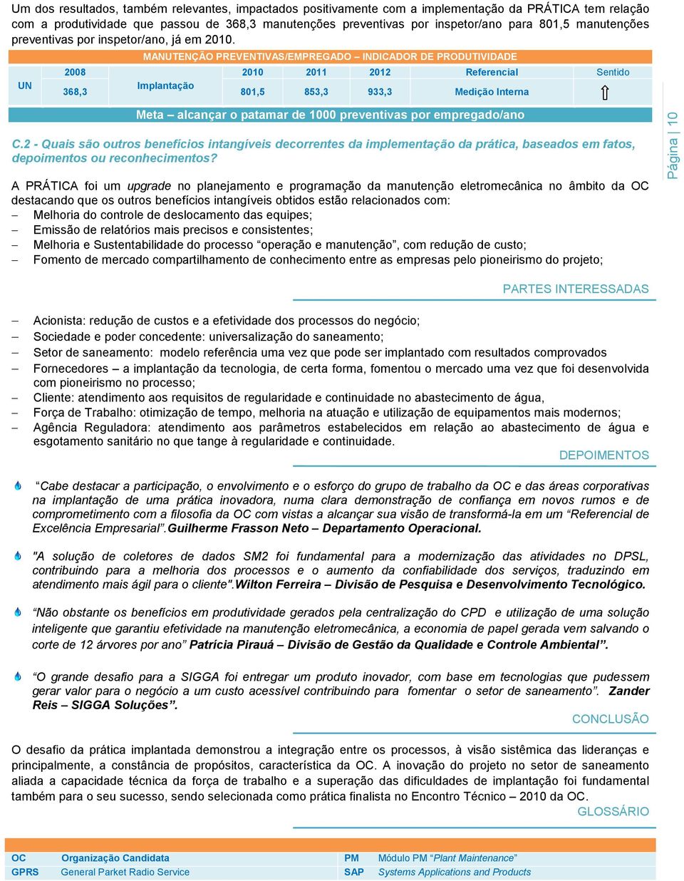 UN MANUTENÇÃO PREVENTIVAS/EMPREGADO INDICADOR DE PRODUTIVIDADE 2008 2010 2011 2012 Referencial Sentido Implantação 368,3 801,5 853,3 933,3 Medição Interna Meta alcançar o patamar de 1000 preventivas