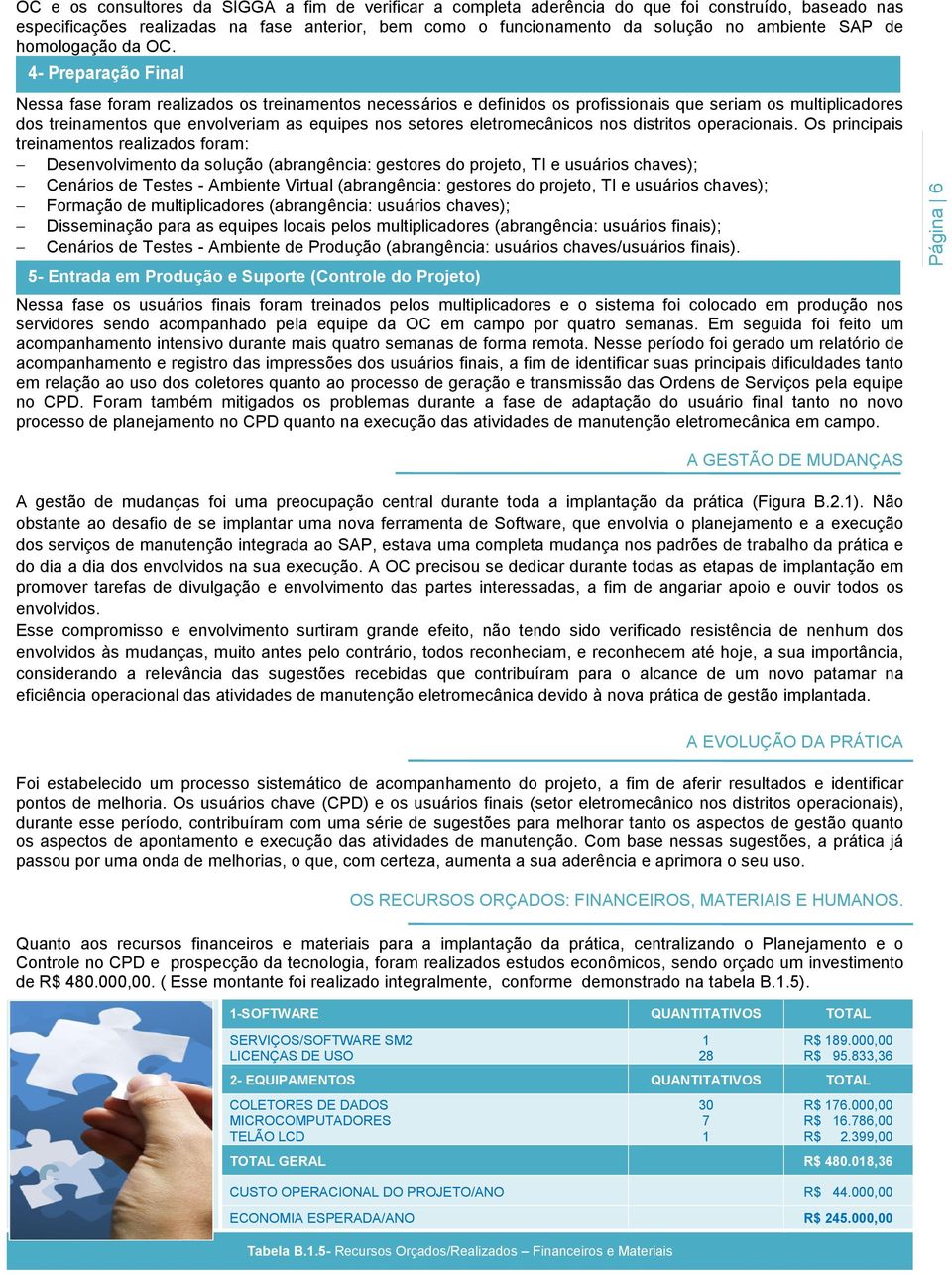 4- Preparação Final Nessa fase foram realizados os treinamentos necessários e definidos os profissionais que seriam os multiplicadores dos treinamentos que envolveriam as equipes nos setores