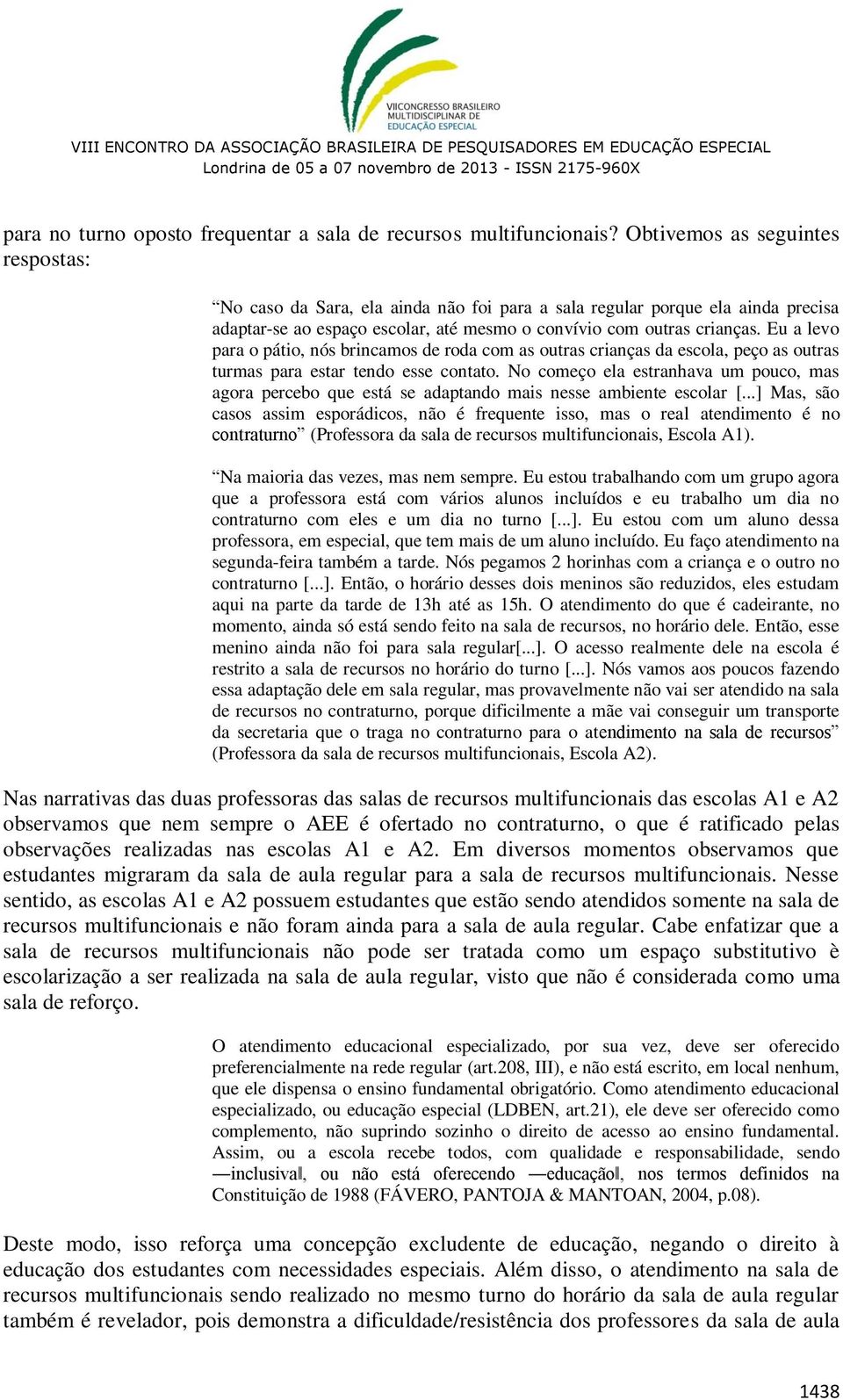 Eu a levo para o pátio, nós brincamos de roda com as outras crianças da escola, peço as outras turmas para estar tendo esse contato.