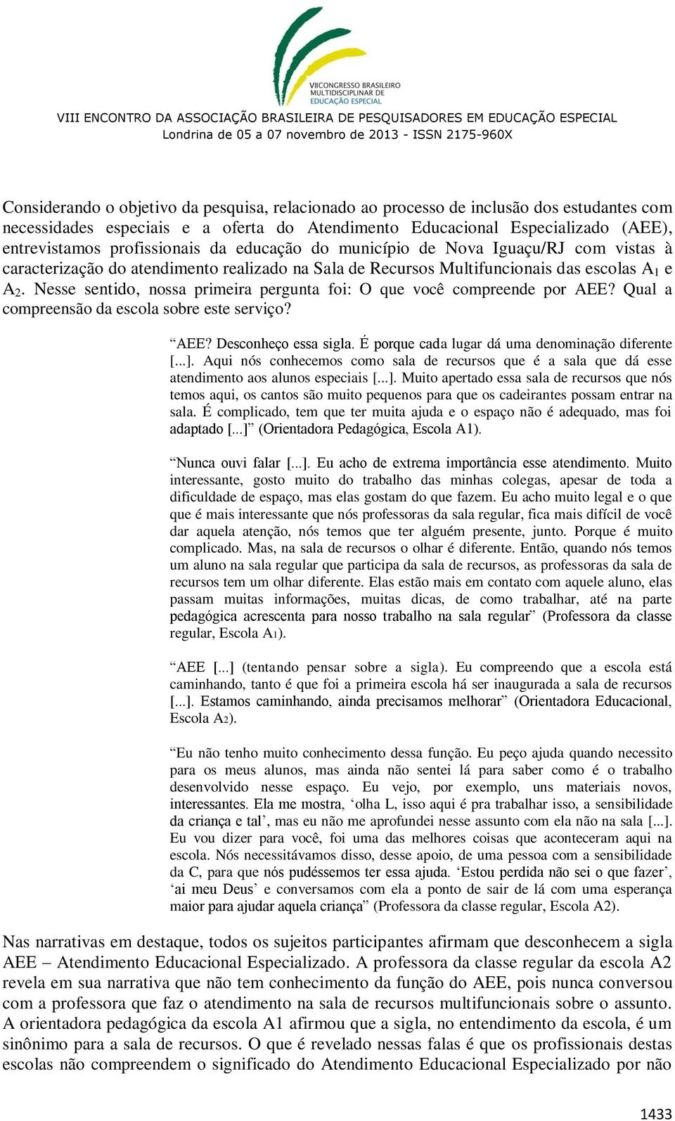 Nesse sentido, nossa primeira pergunta foi: O que você compreende por AEE? Qual a compreensão da escola sobre este serviço? AEE? Desconheço essa sigla.