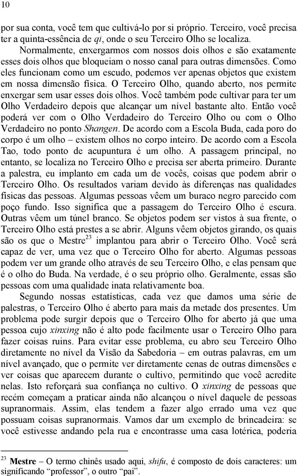 Como eles funcionam como um escudo, podemos ver apenas objetos que existem em nossa dimensão física. O Terceiro Olho, quando aberto, nos permite enxergar sem usar esses dois olhos.