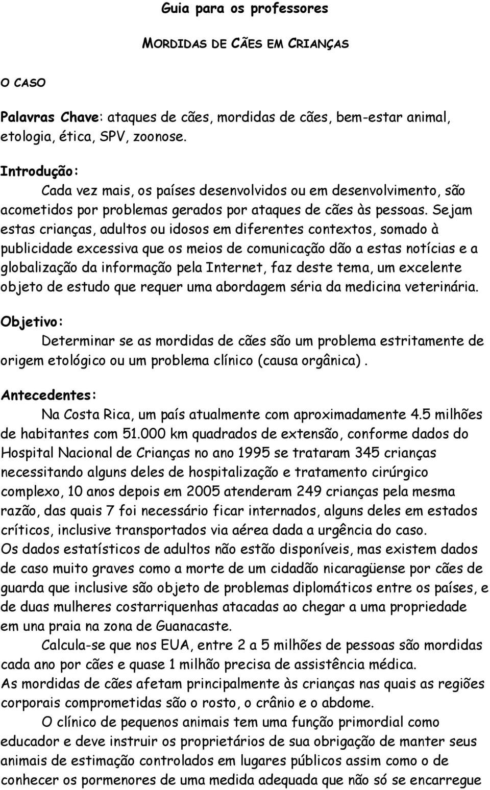 Sejam estas crianças, adultos ou idosos em diferentes contextos, somado à publicidade excessiva que os meios de comunicação dão a estas notícias e a globalização da informação pela Internet, faz