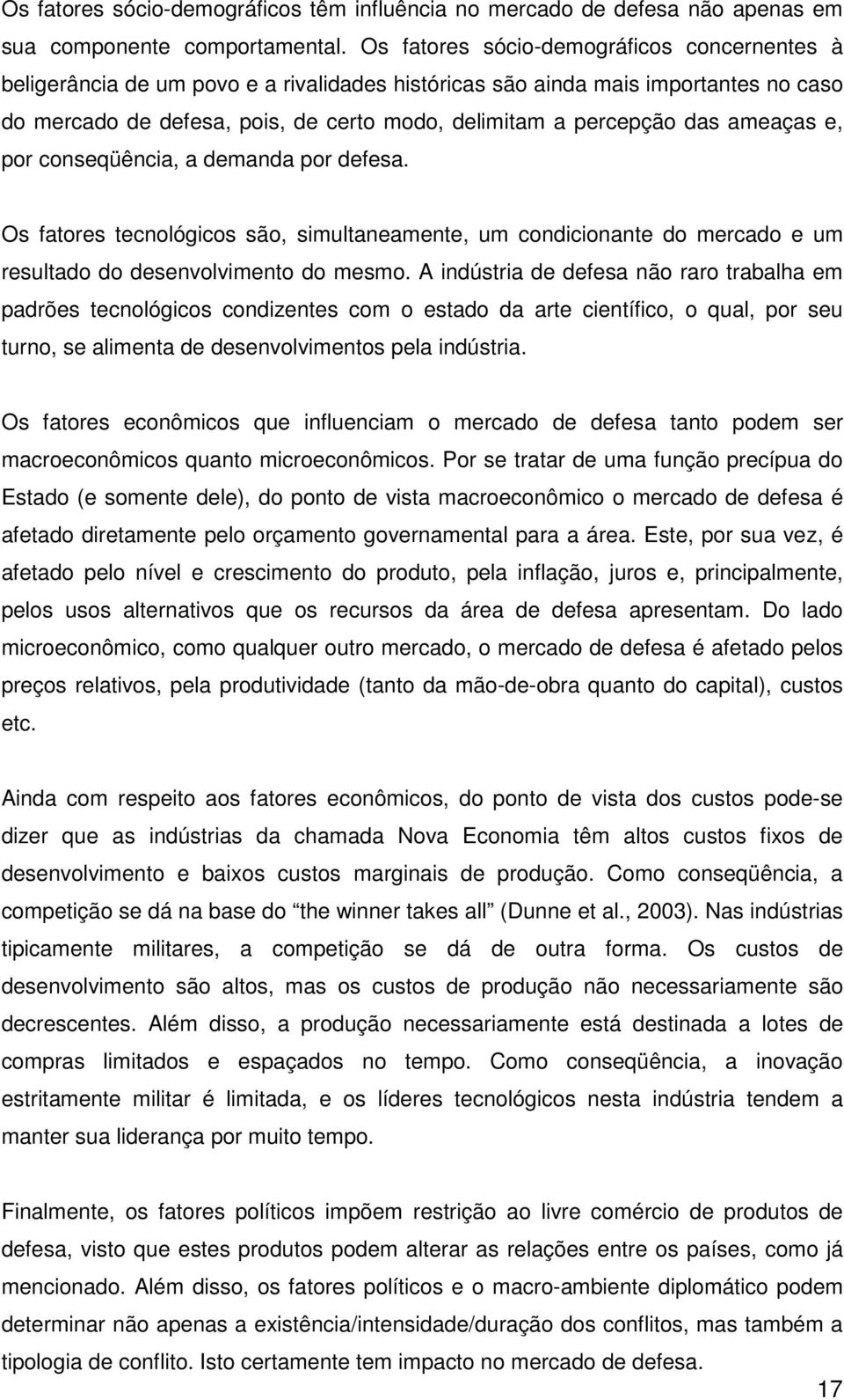 ameaças e, por conseqüência, a demanda por defesa. Os fatores tecnológicos são, simultaneamente, um condicionante do mercado e um resultado do desenvolvimento do mesmo.