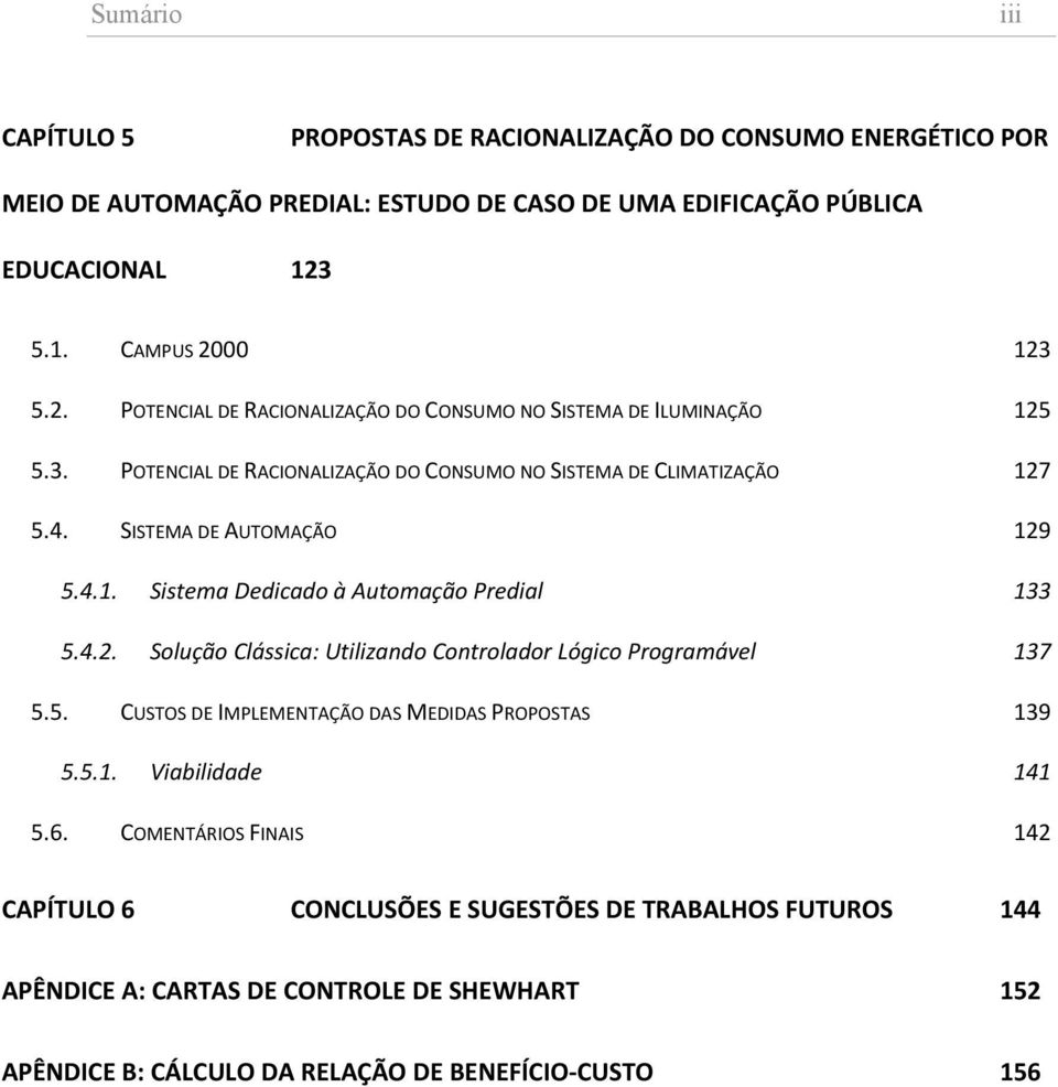 SISTEMA DE AUTOMAÇÃO 129 5.4.1. Sistema Dedicado à Automação Predial 133 5.4.2. Solução Clássica: Utilizando Controlador Lógico Programável 137 5.5. CUSTOS DE IMPLEMENTAÇÃO DAS MEDIDAS PROPOSTAS 139 5.