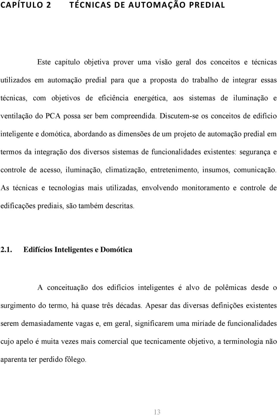 Discutem-se os conceitos de edifício inteligente e domótica, abordando as dimensões de um projeto de automação predial em termos da integração dos diversos sistemas de funcionalidades existentes: